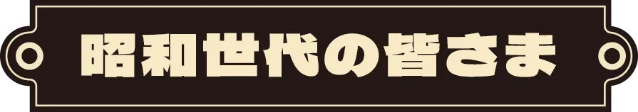 昭和世代の皆さま